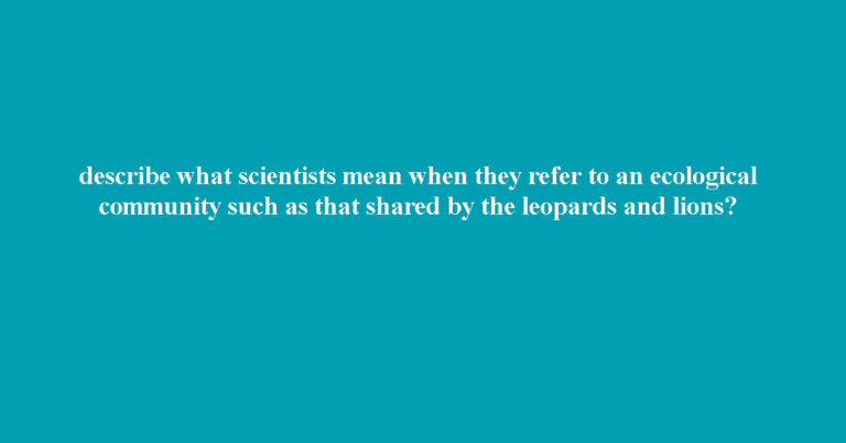 describe what scientists mean when they refer to an ecological community such as that shared by the leopards and lions?