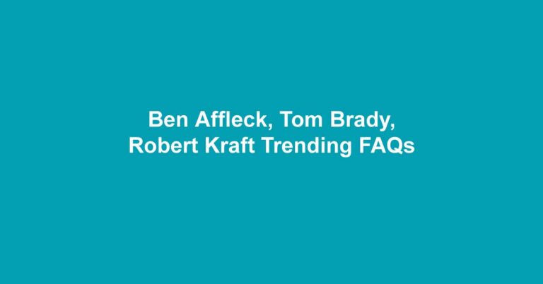 Ben Affleck, Tom Brady, Robert Kraft Trending FAQs